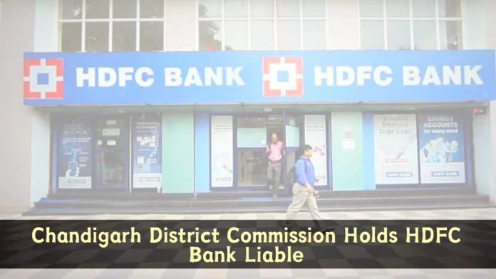 Chandigarh District Commission Holds HDFC Bank Liable for Deficiency in Services and Unfair Trade Practices