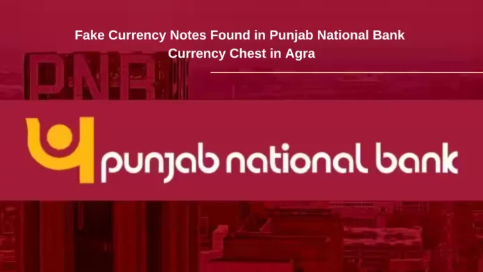 Fake Currency Notes Found in Punjab National Bank Currency Chest in Agra