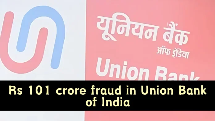 Rs 101 crore fraud in Union Bank of India