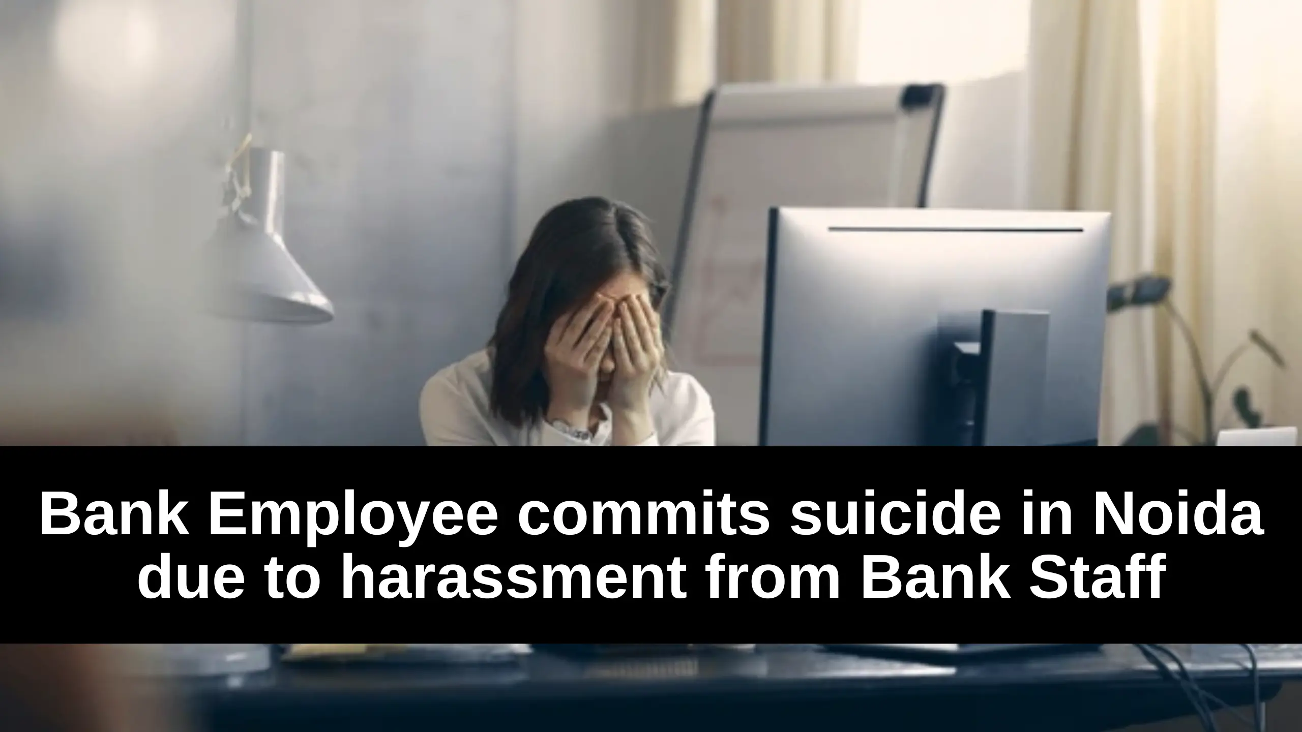 Bank Employee commits suicide in Noida due to harassment from Bank Staff