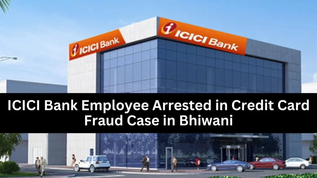 ICICI Bank Employee Arrested in Credit Card Fraud Case in Bhiwani