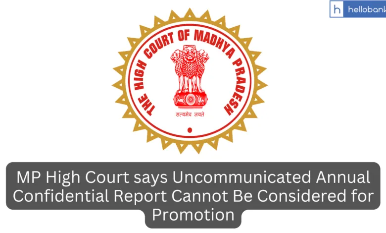 MP High Court says Uncommunicated Annual Confidential Report Cannot Be Considered for Promotion