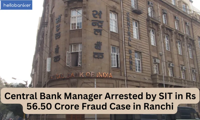 Central Bank Manager Arrested by SIT in Rs 56.50 Crore Fraud Case in Ranchi