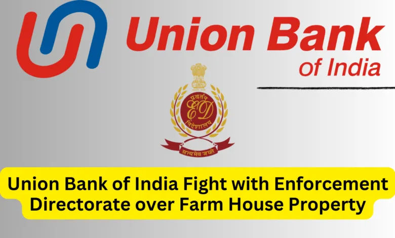 Union Bank of India Fight with Enforcement Directorate over Farm House Property, Know full details