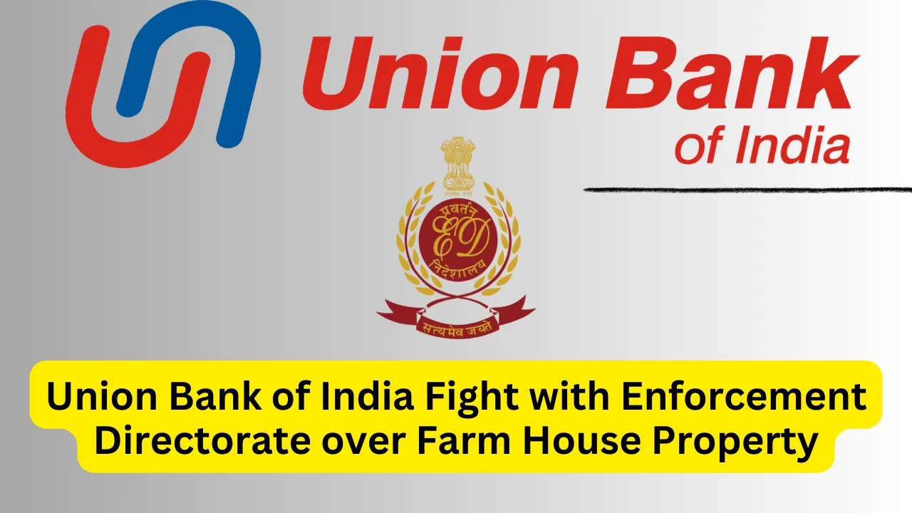 Union Bank of India Fight with Enforcement Directorate over Farm House Property, Know full details