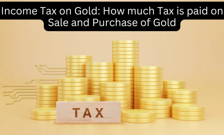 Income Tax on Gold: How much Tax is paid on Sale and Purchase of Gold