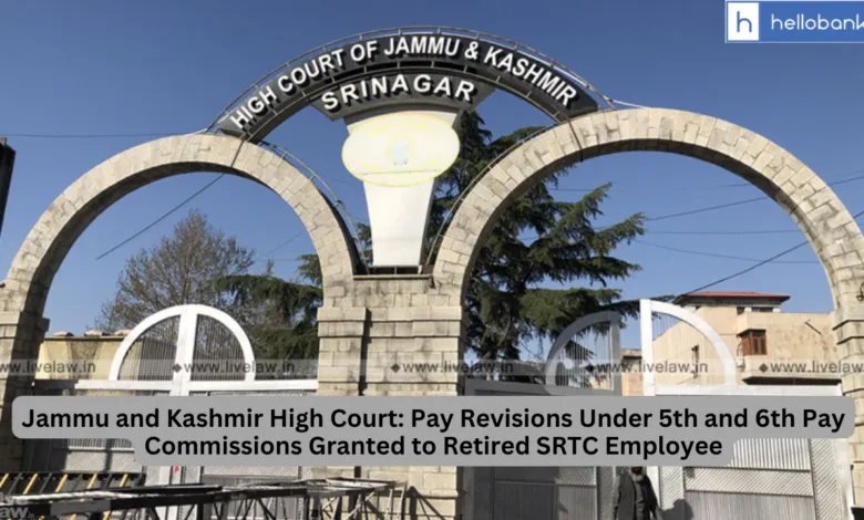 Jammu and Kashmir High Court: Pay Revisions Under 5th and 6th Pay Commissions Granted to Retired SRTC Employee