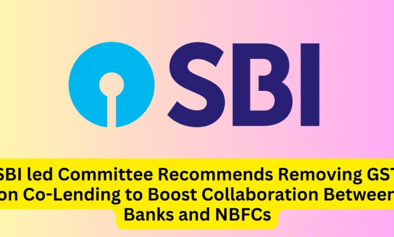 SBI led Committee Recommends Removing GST on Co-Lending to Boost Collaboration Between Banks and NBFCs