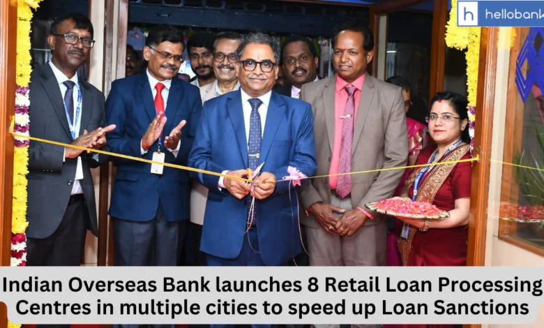 Indian Overseas Bank launches 8 Retail Loan Processing Centres in multiple cities to speed up Loan Sanctions