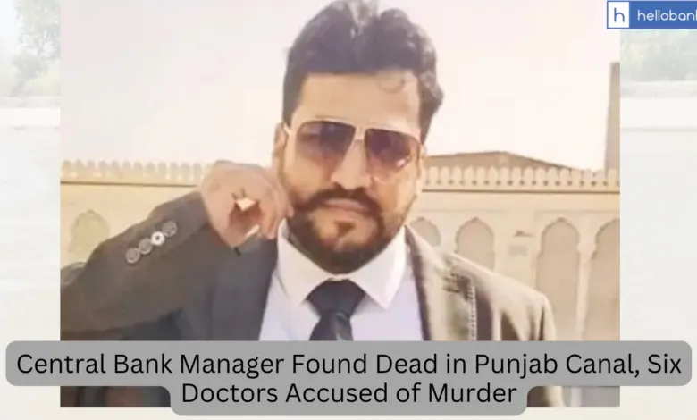 Central Bank Manager Found Dead in Punjab Canal, Six Doctors Accused of Murder