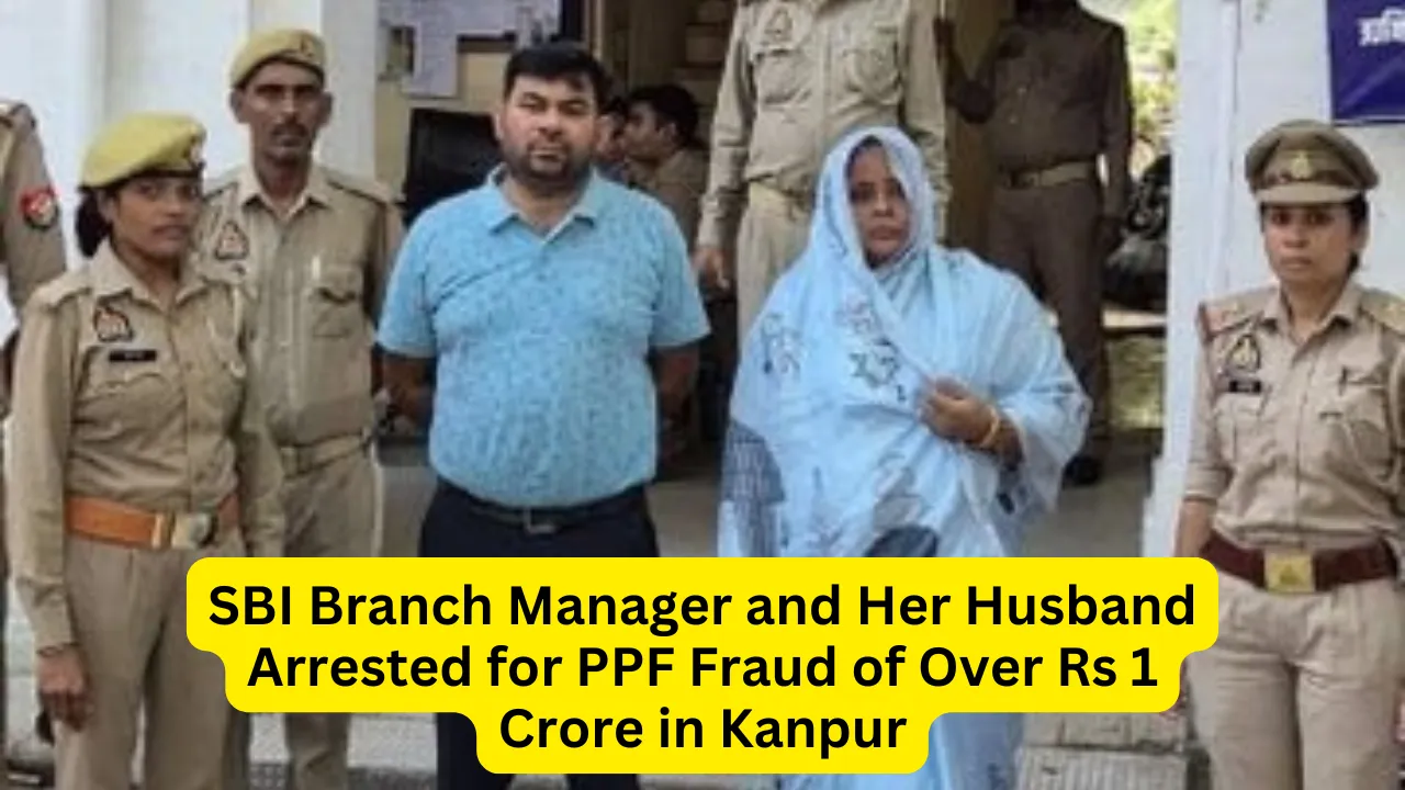 SBI Branch Manager and Her Husband Arrested for PPF Fraud of Over Rs 1 Crore in Kanpur