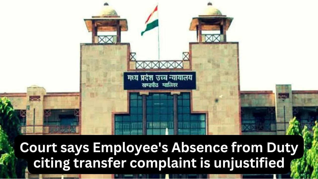 Court says Employee's Absence from Duty citing transfer complaint is unjustified, Download Order Copy