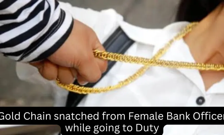 Gold Chain snatched from Female Bank Officer while going to Duty