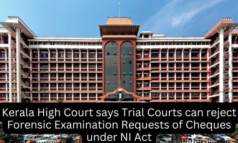 Kerala High Court says Trial Courts can reject Forensic Examination Requests of Cheques under NI Act