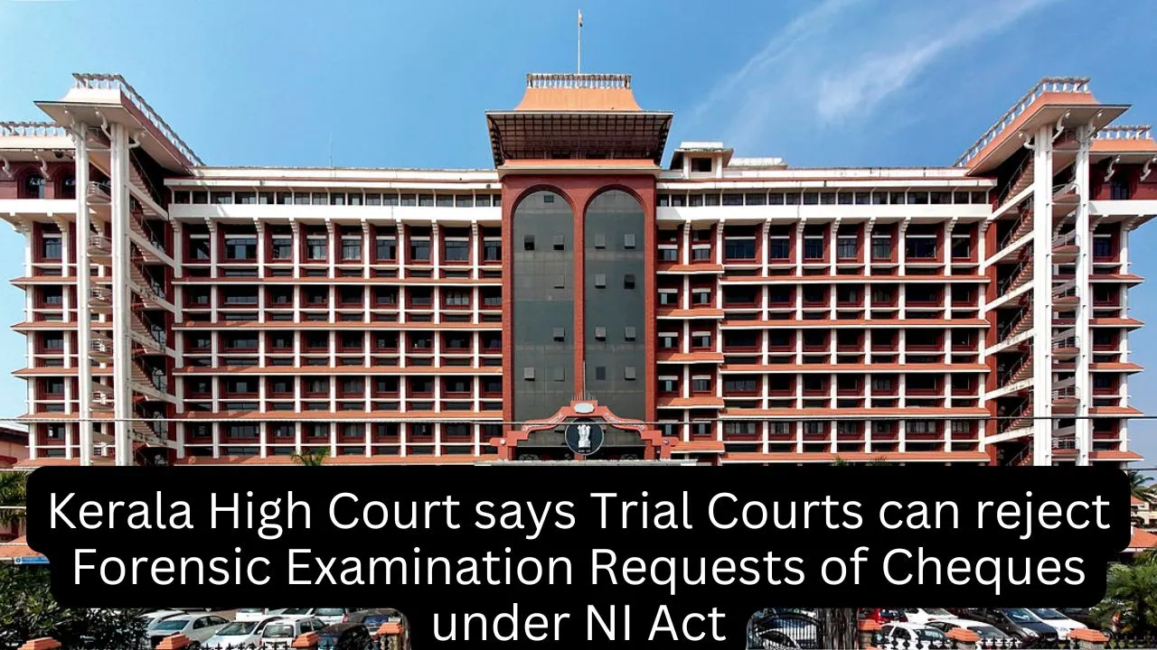 Kerala High Court says Trial Courts can reject Forensic Examination Requests of Cheques under NI Act