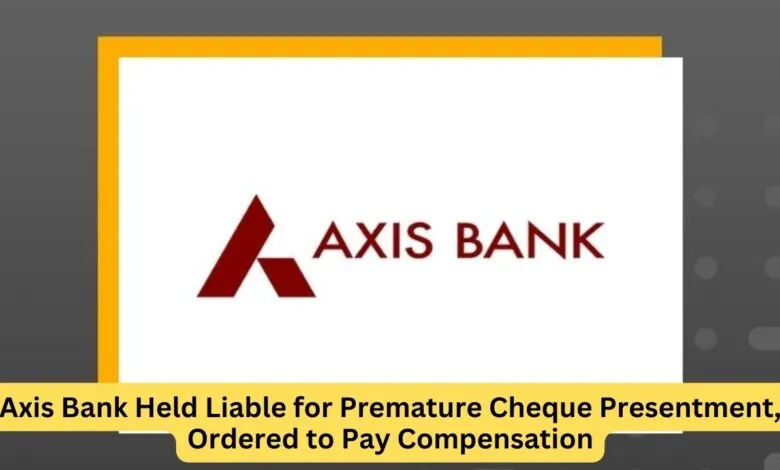 Axis Bank Held Liable for Premature Cheque Presentment, Ordered to Pay Compensation