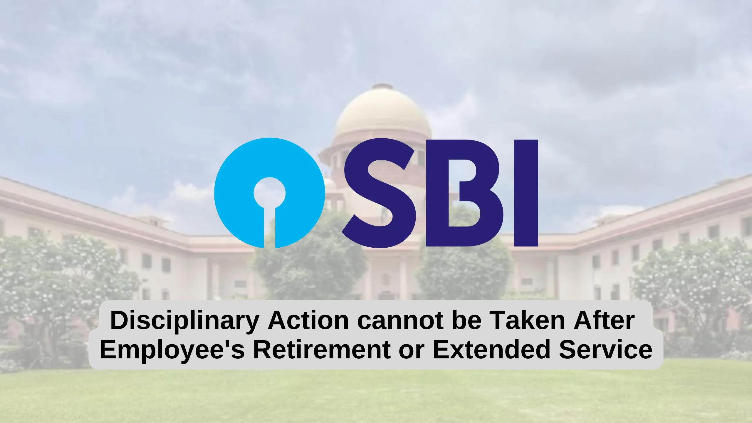 Disciplinary Action can't be Taken After Employee's Retirement or Extended Service: Supreme Court rules against SBI