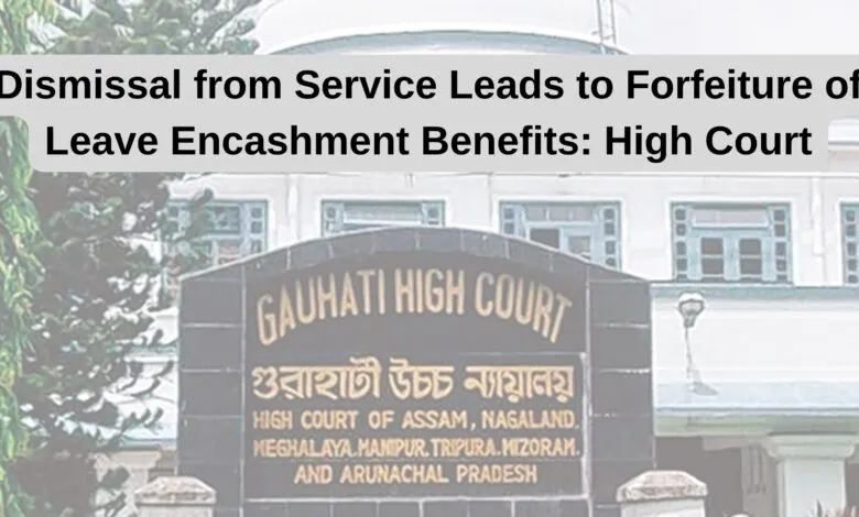 Dismissal from Service Leads to Forfeiture of Leave Encashment Benefits: High Court