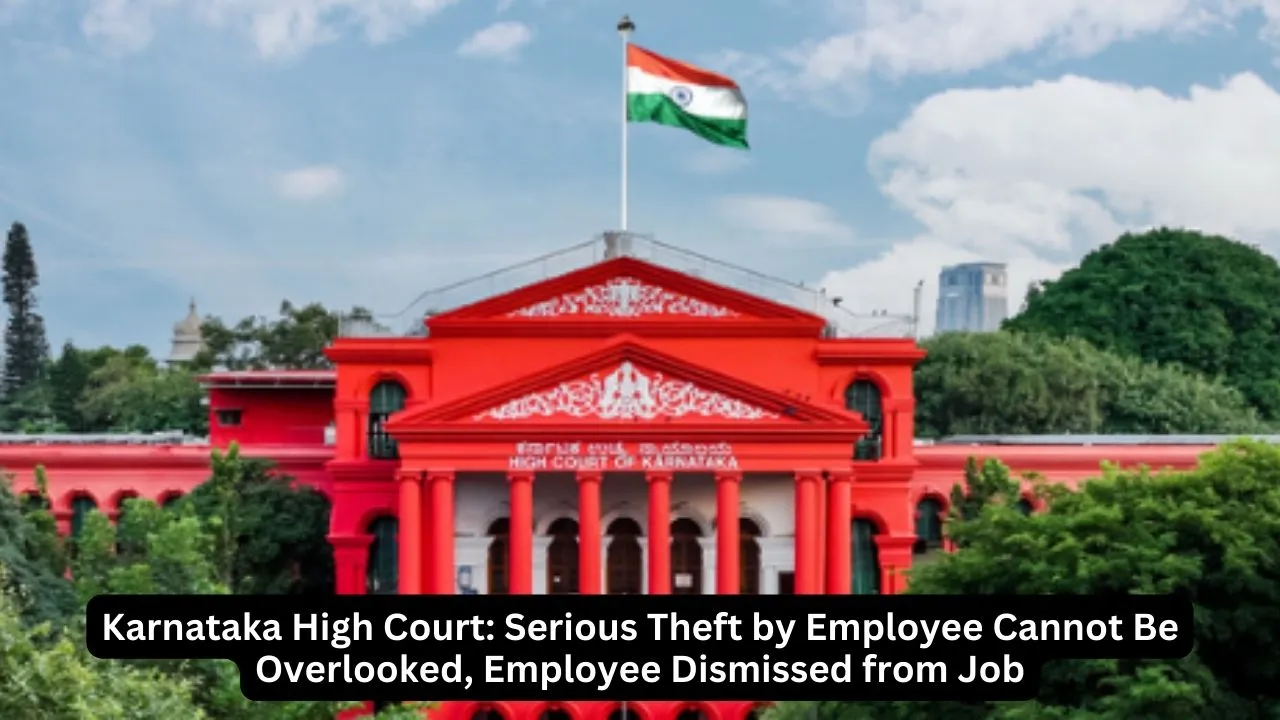 Karnataka High Court: Serious Theft by Employee Cannot Be Overlooked and Employee can be Dismissed from Job