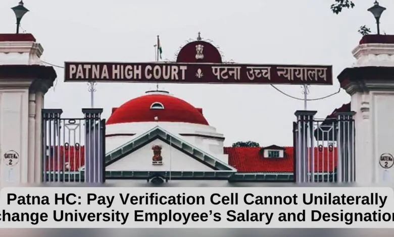 Patna HC: Pay Verification Cell Cannot Unilaterally change University Employee’s Salary and Designation