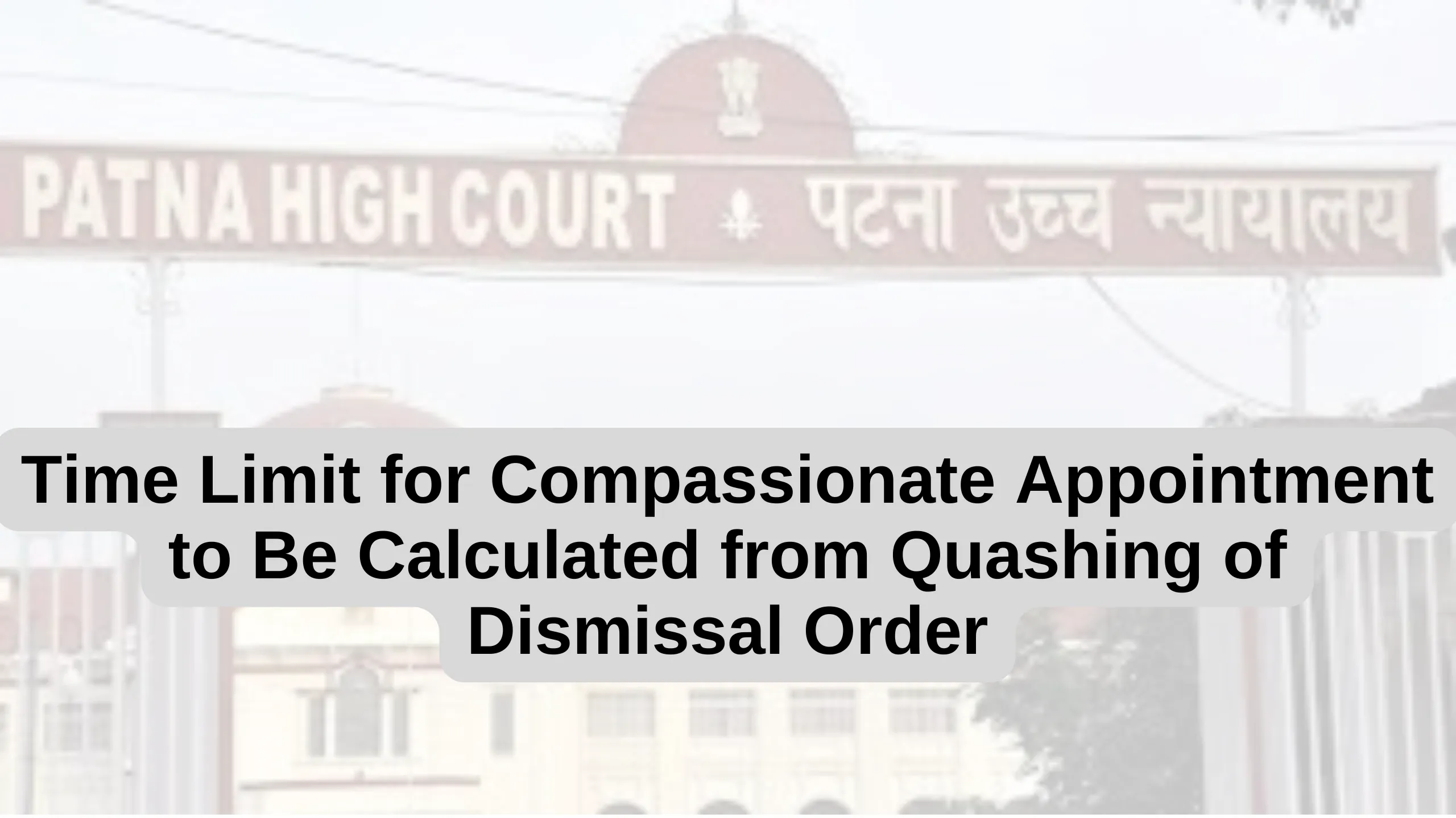 Patna High Court: Time Limit for Compassionate Appointment to Be Calculated from Quashing of Dismissal Order