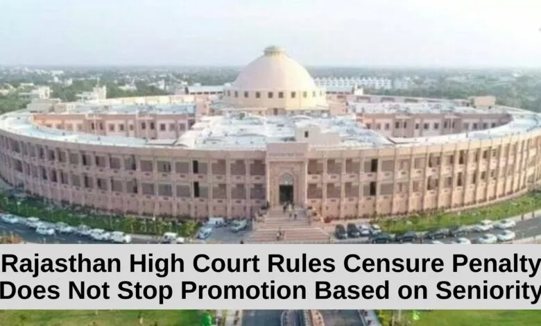 Rajasthan High Court Rules Censure Penalty Does Not Stop Promotion Based on Seniority