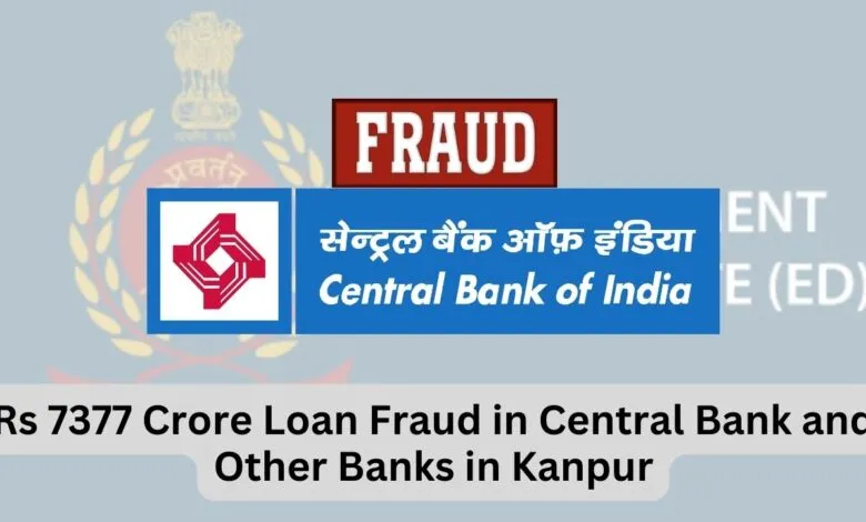 Rs 7377 Crore Loan Fraud in Central Bank and Other Banks in Kanpur