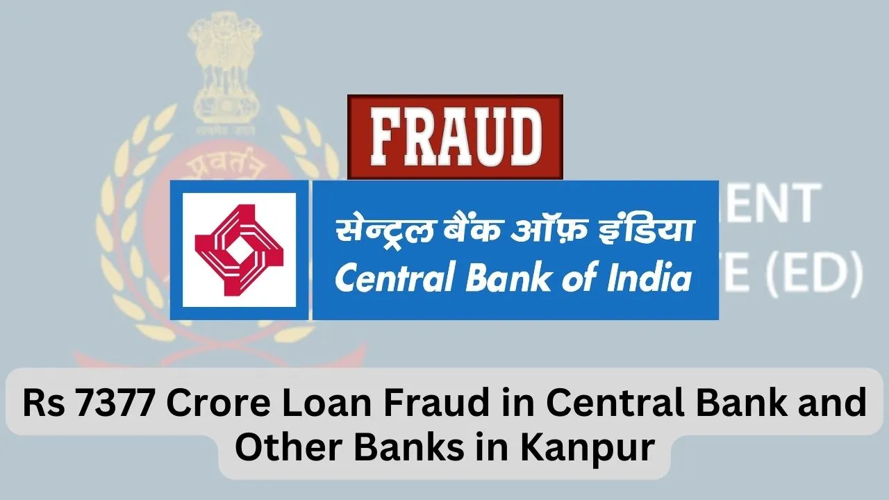 Rs 7377 Crore Loan Fraud in Central Bank and Other Banks in Kanpur