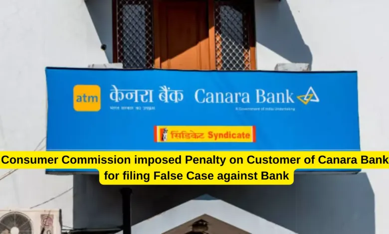 Consumer Commission imposed Penalty on Customer of Canara Bank for filing False Case against Bank