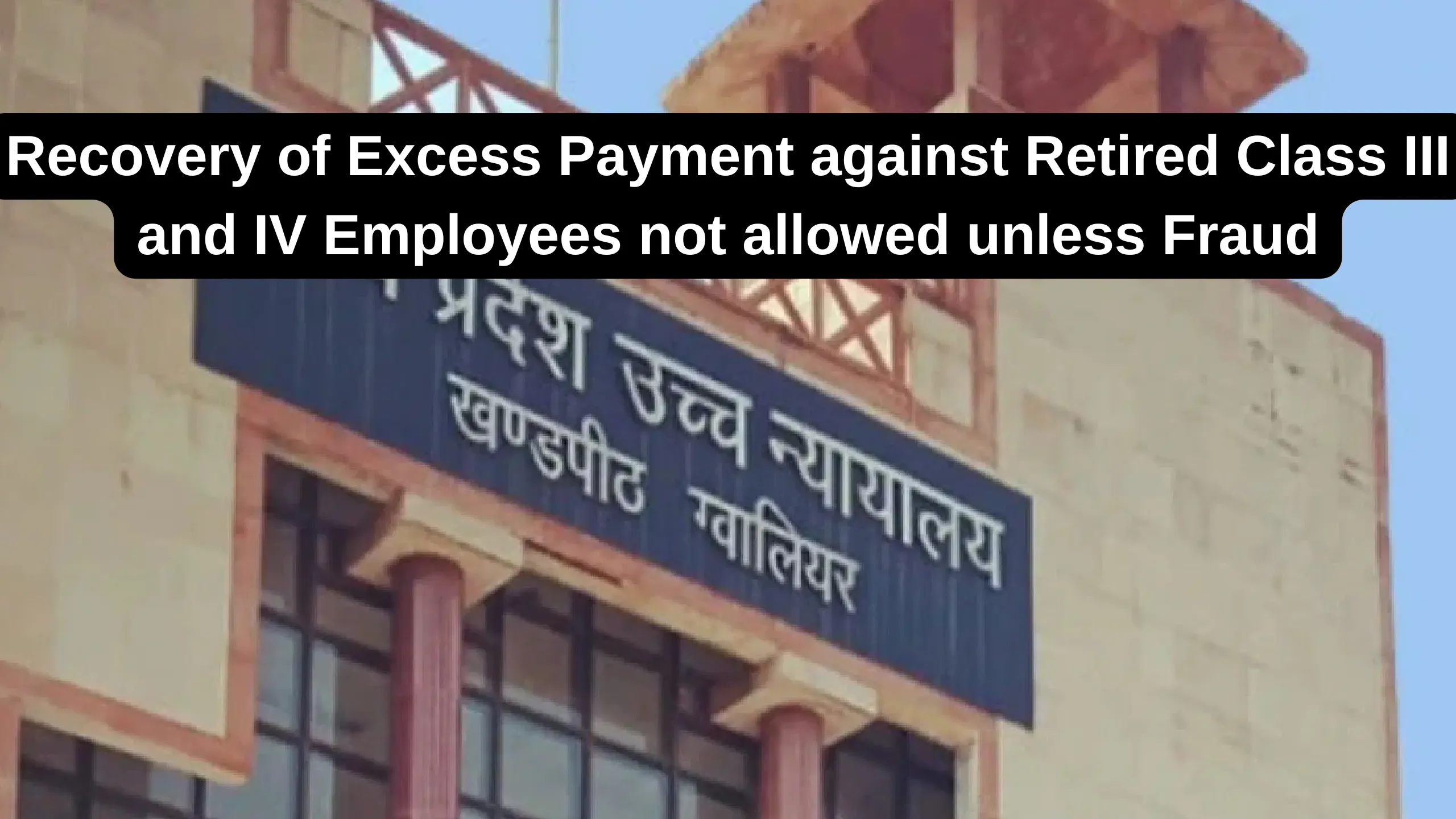 Recovery of Excess Payment against Retired Class III and IV Employees not allowed unless Fraud