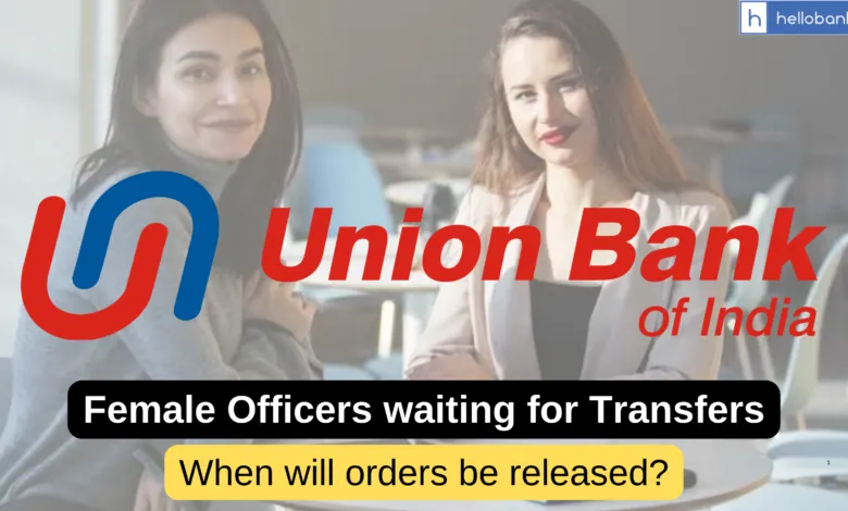 Female Officers waiting Transfers in Union Bank, When will Transfer Orders be released?