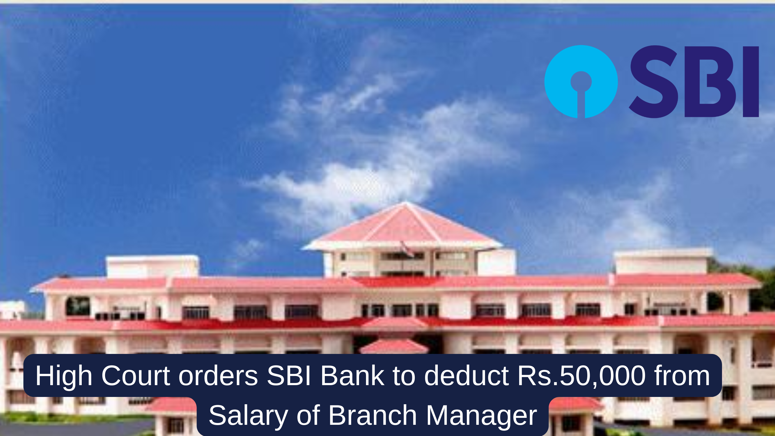 High Court orders SBI Bank to deduct Rs.50,000 from Salary of Branch Manager, Know Why