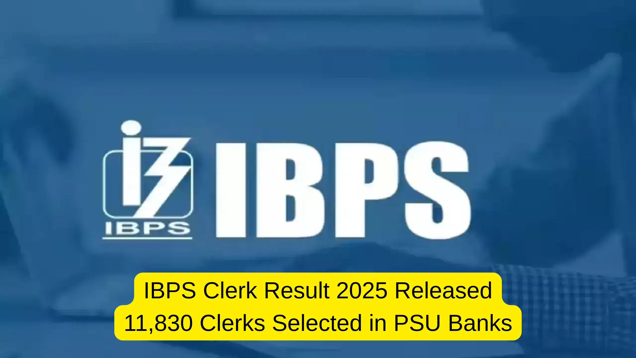 IBPS Clerk Result 2025 Released, 11830 Clerks Selected in PSU Banks