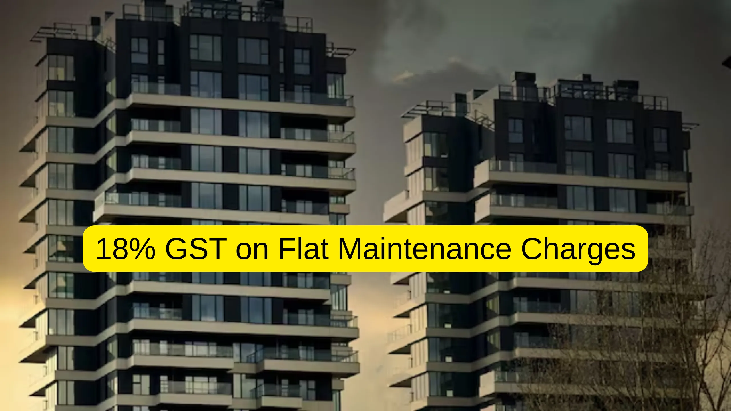 Now You will have to pay 18% GST on Flat Maintenance Charges