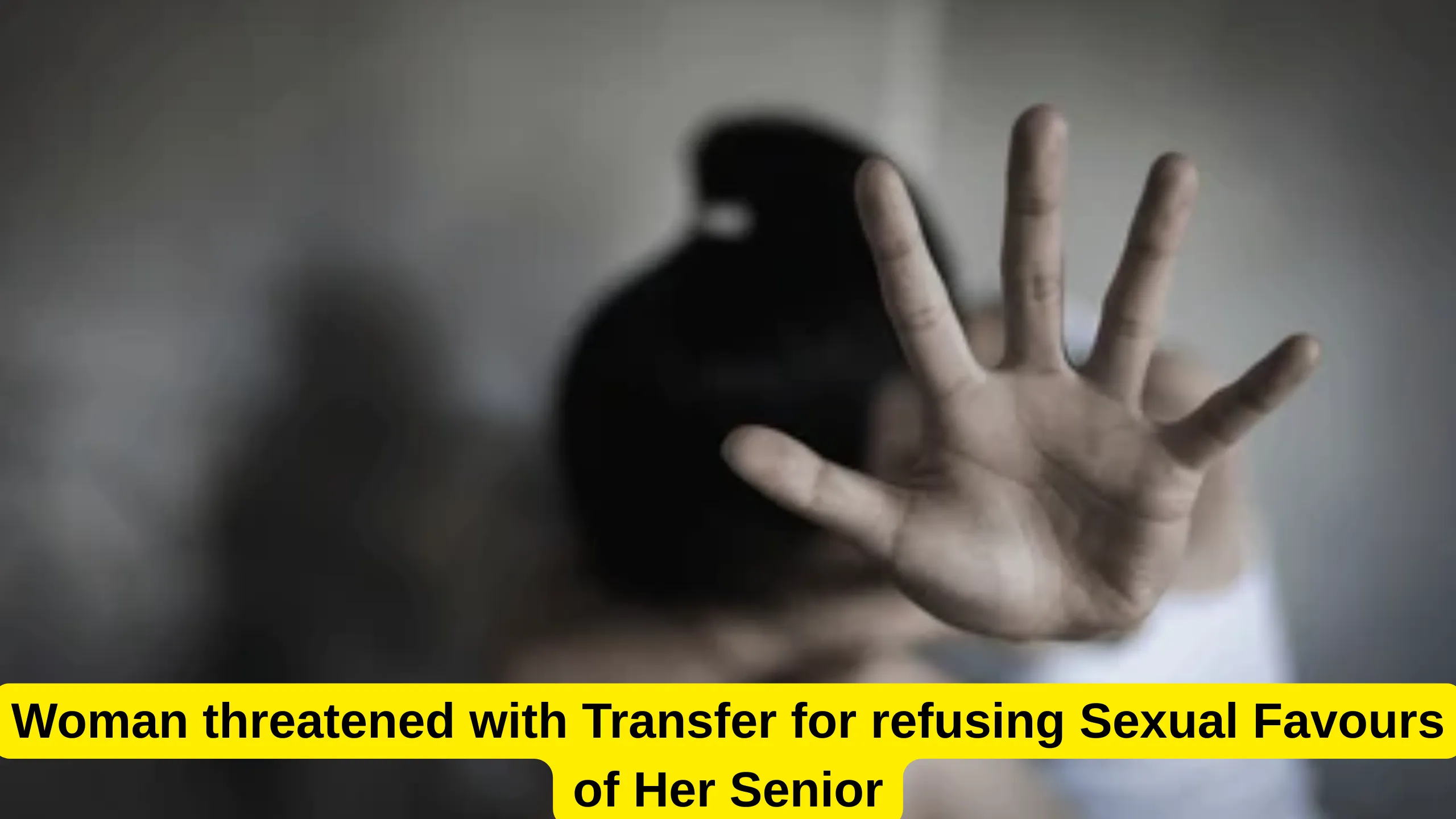 Woman threatened with Transfer for refusing Sexual Favours of Her Senior
