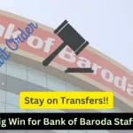 Big Win for Bank of Baroda Staff! Court orders Stay on Transfers of Officers