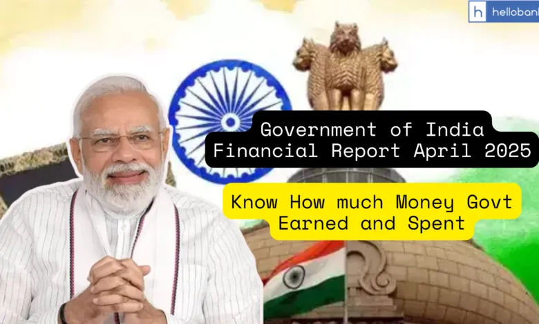 Government of India Financial Report April 2025, Know How much Money Govt Earned and Spent