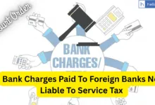 Bank Charges Paid To Foreign Banks Not Liable To Service Tax Under Reverse Charge Mechanism