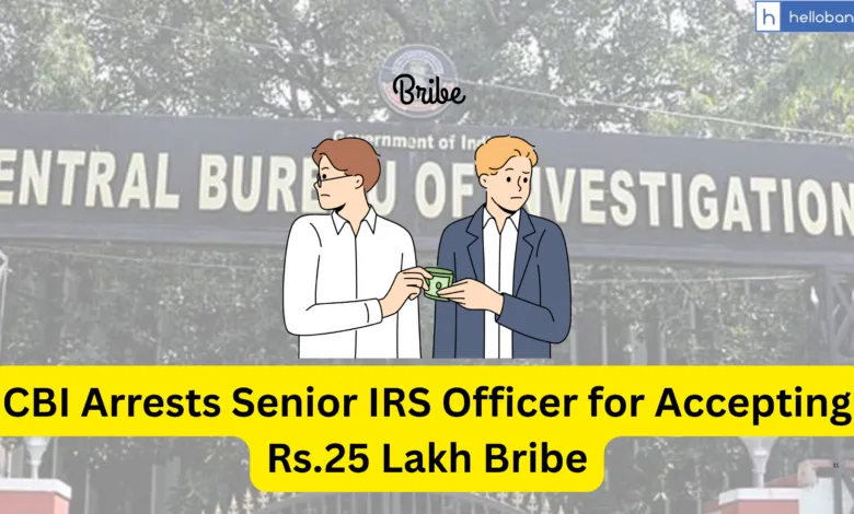 CBI Arrests Senior IRS Officer for Accepting Rs.25 Lakh Bribe, Rs.45 Lakh Bribe was Demanded