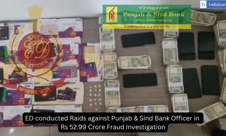 ED conducted Raids against Punjab & Sind Bank Officer in Rs 52.99 Crore Fraud Investigation