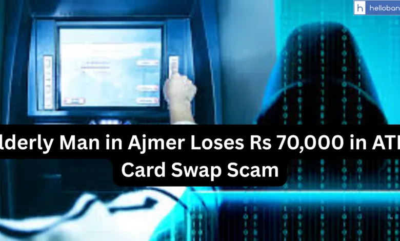 Elderly Man in Ajmer Loses Rs 70,000 in ATM Card Swap Scam, Understand and Stay Safe!