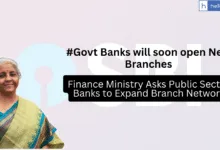 Finance Ministry Asks Public Sector Banks to Expand Branch Network, Govt Banks will soon open New Branches