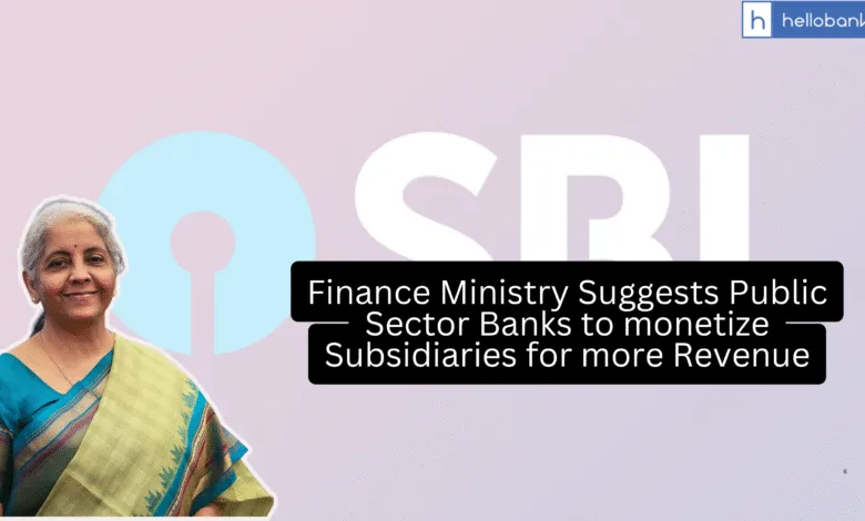 Finance Ministry Suggests Public Sector Banks to monetize Subsidiaries for more Revenue