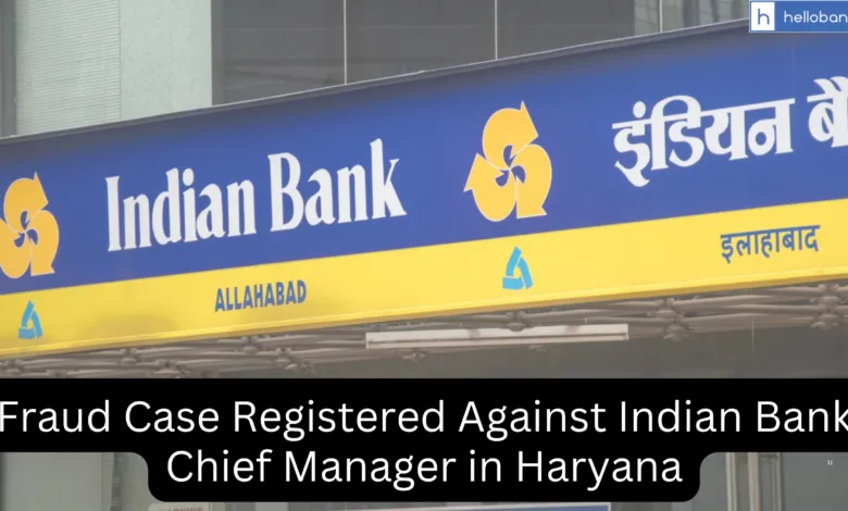 Fraud Case Registered Against Indian Bank Chief Manager in Haryana