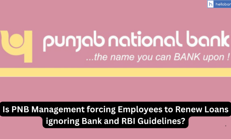 Is PNB Management forcing Employees to Renew Loans ignoring Bank and RBI Guidelines?