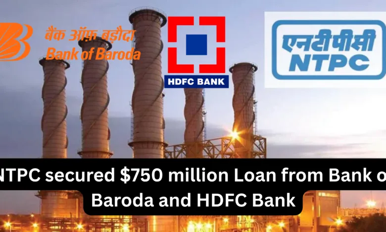 NTPC secured $750 million Loan from Bank of Baroda and HDFC Bank