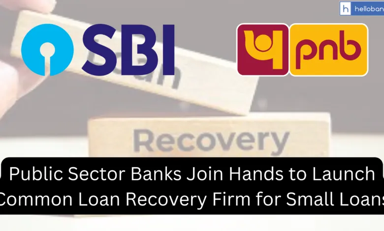 Public Sector Banks Join Hands to Launch Common Loan Recovery Firm for Small Loans