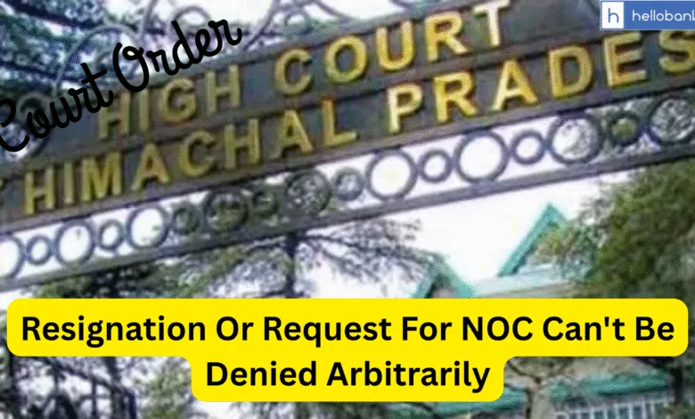 Resignation Or Request For NOC Can't Be Denied Arbitrarily: High Court Order