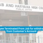 Bank Employee Terminated From Job for withdrawing Rs.500 from Customer's Account