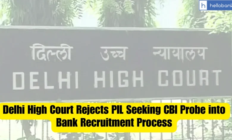 Delhi High Court Rejects PIL Seeking CBI Probe into Bank Recruitment Process